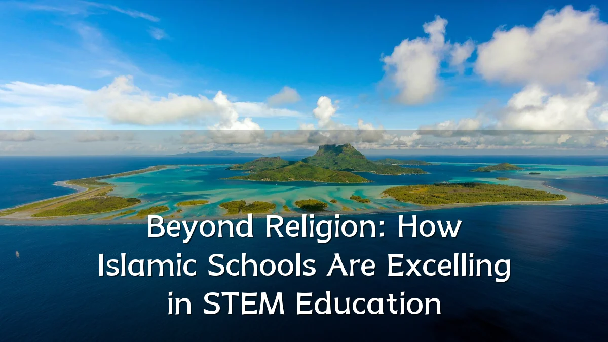 Beyond Religion: How Islamic Schools Are Excelling in STEM Education