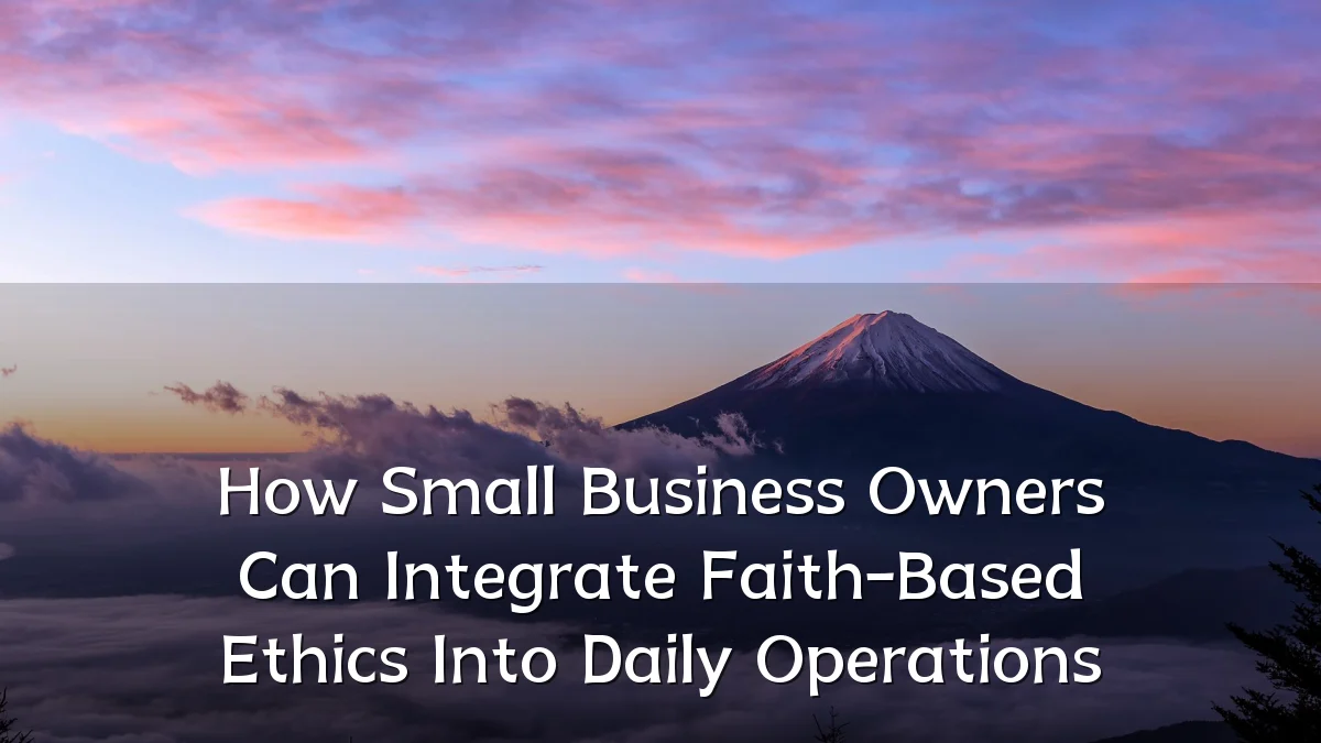 How Small Business Owners Can Integrate Faith-Based Ethics Into Daily Operations