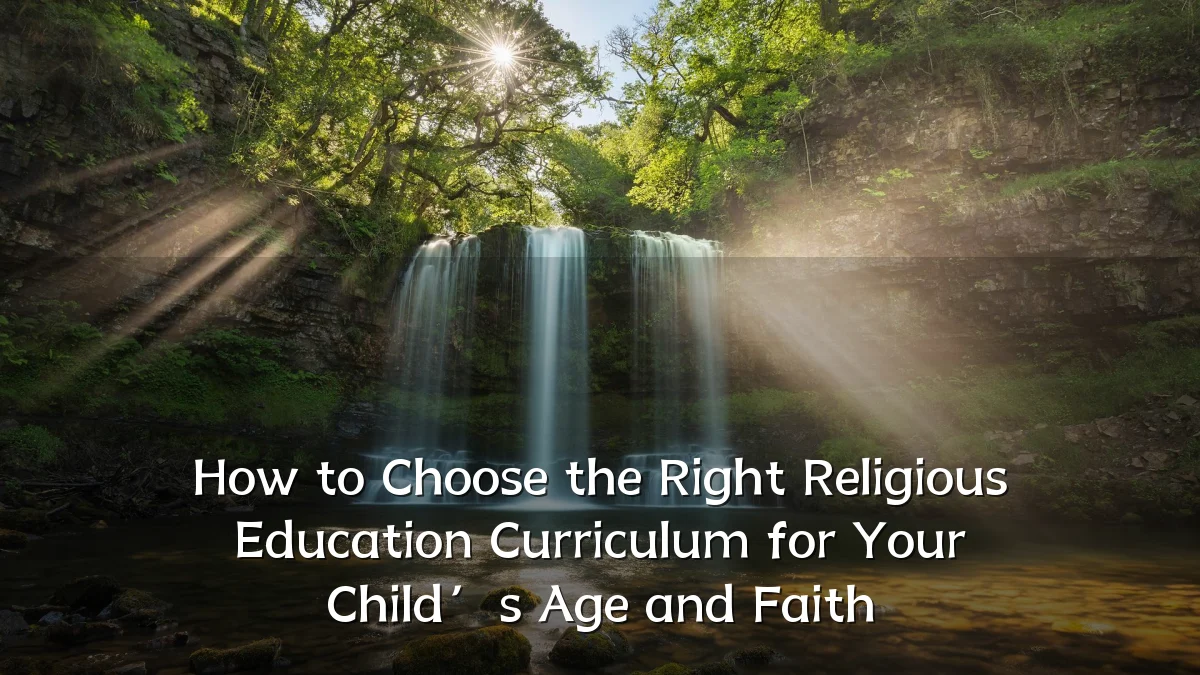 How to Choose the Right Religious Education Curriculum for Your Child’s Age and Faith