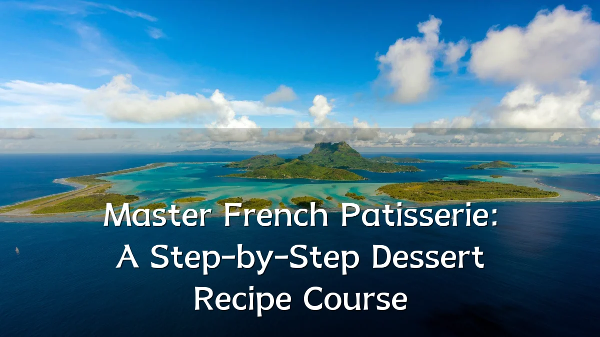 Master French Patisserie: A Step-by-Step Dessert Recipe Course