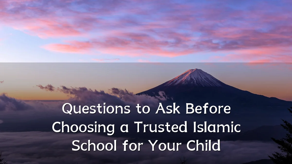 Questions to Ask Before Choosing a Trusted Islamic School for Your Child