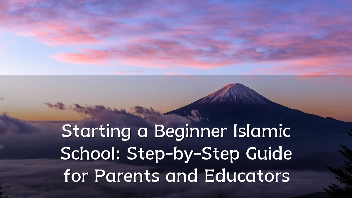 Starting a Beginner Islamic School: Step-by-Step Guide for Parents and Educators