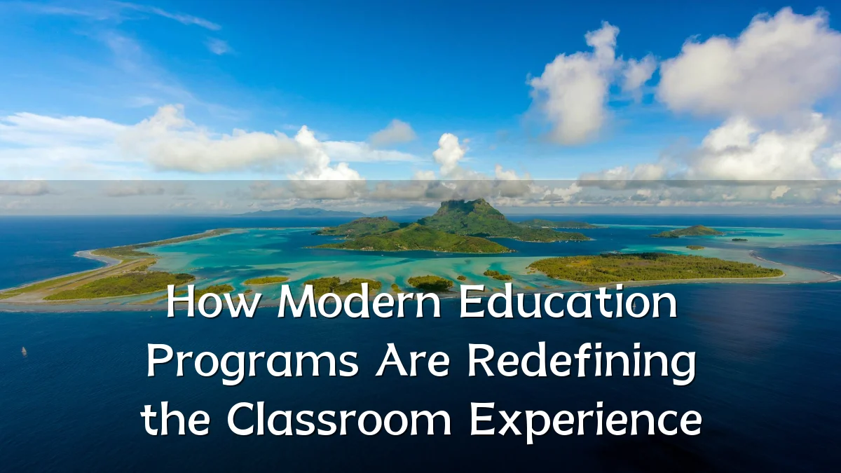 How Modern Education Programs Are Redefining the Classroom Experience