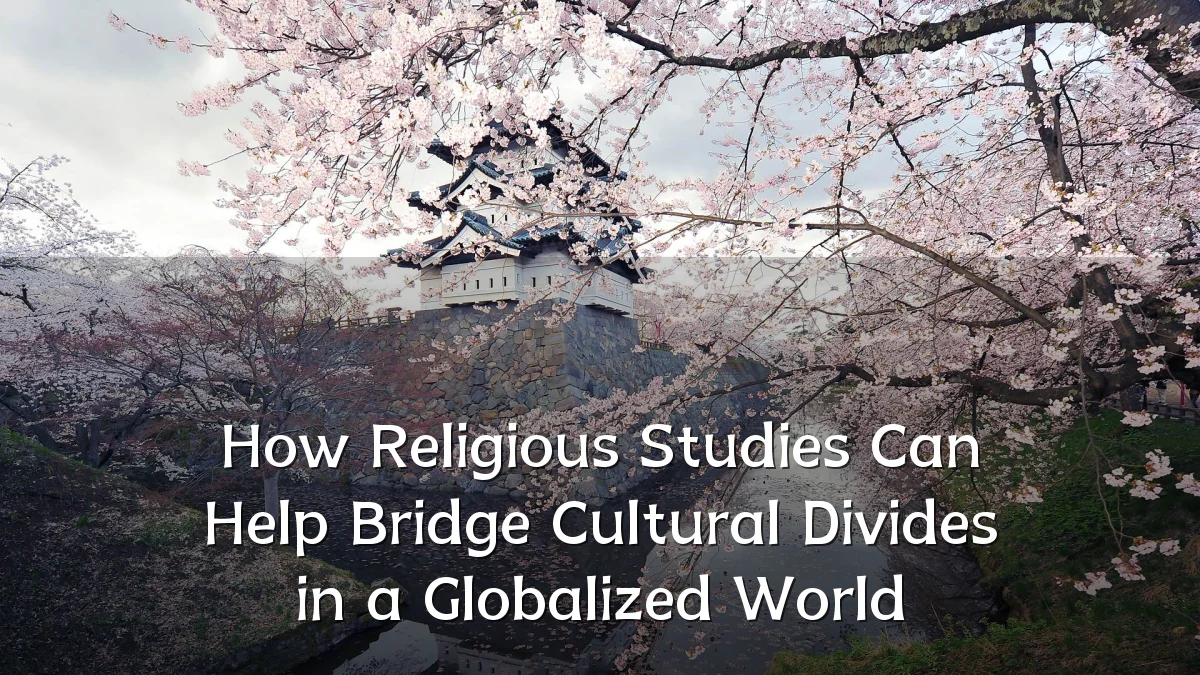How Religious Studies Can Help Bridge Cultural Divides in a Globalized World