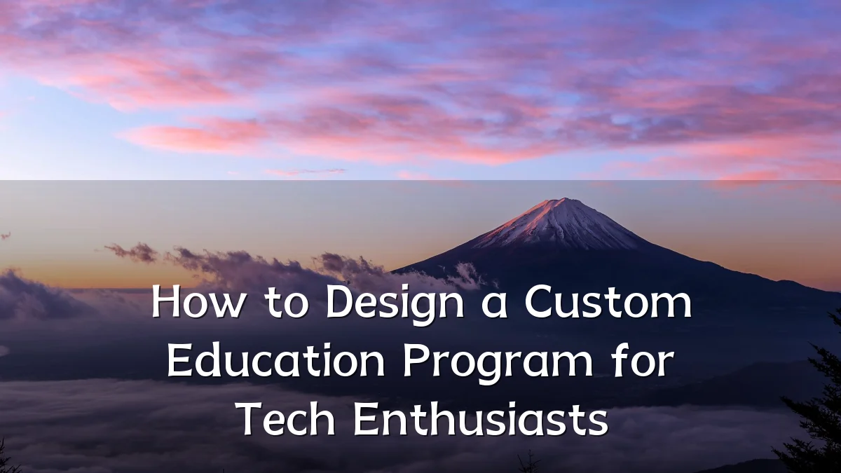 How to Design a Custom Education Program for Tech Enthusiasts
