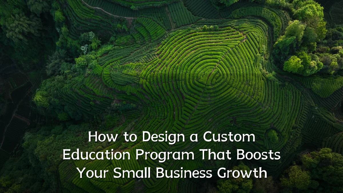 How to Design a Custom Education Program That Boosts Your Small Business Growth