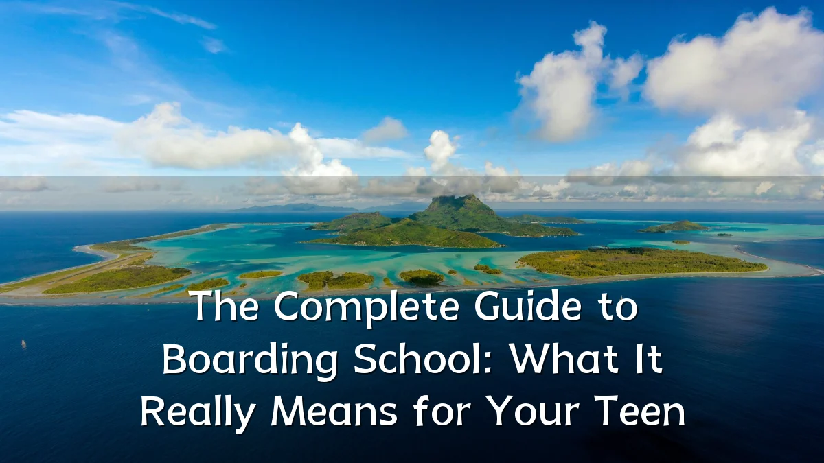 The Complete Guide to Boarding School: What It Really Means for Your Teen