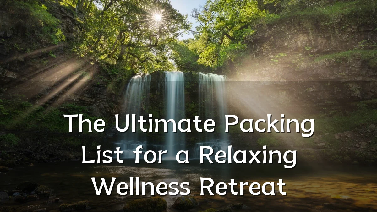 The Ultimate Packing List for a Relaxing Wellness Retreat