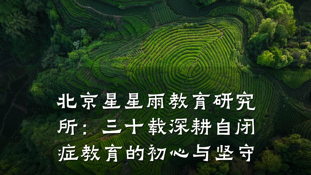 北京星星雨教育研究所:三十载深耕自闭症教育的初心与坚守